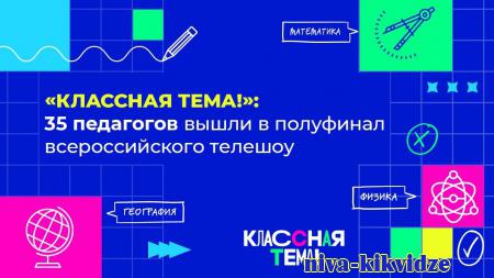 «Классная тема!»: 35 педагогов вышли в полуфинал всероссийского телешоу