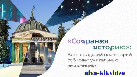 «Сохраняя историю»: Волгоградский планетарий собирает уникальную экспозицию